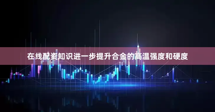 在线配资知识进一步提升合金的高温强度和硬度