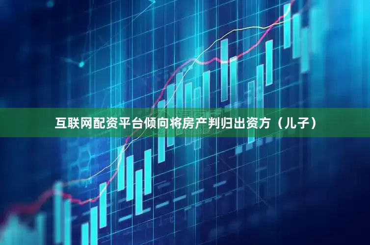 互联网配资平台倾向将房产判归出资方（儿子）