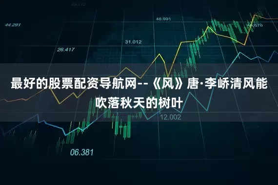 最好的股票配资导航网--《风》唐·李峤清风能吹落秋天的树叶