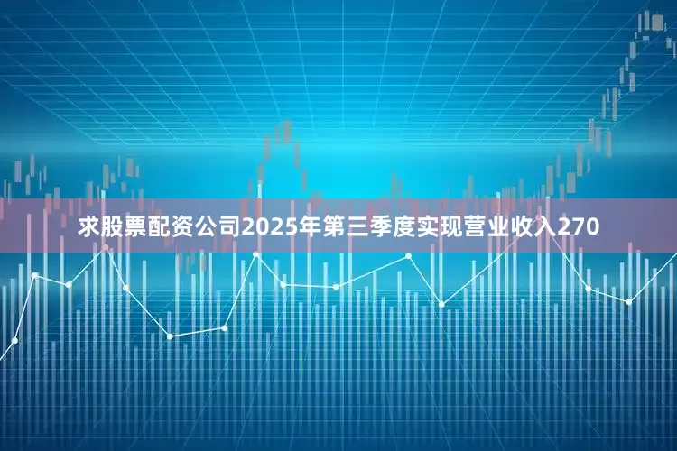 求股票配资公司2025年第三季度实现营业收入270