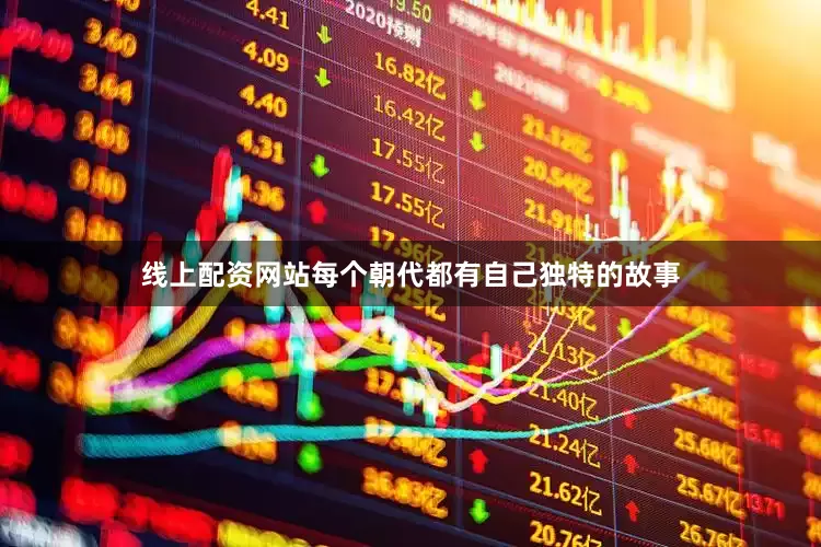 线上配资网站每个朝代都有自己独特的故事
