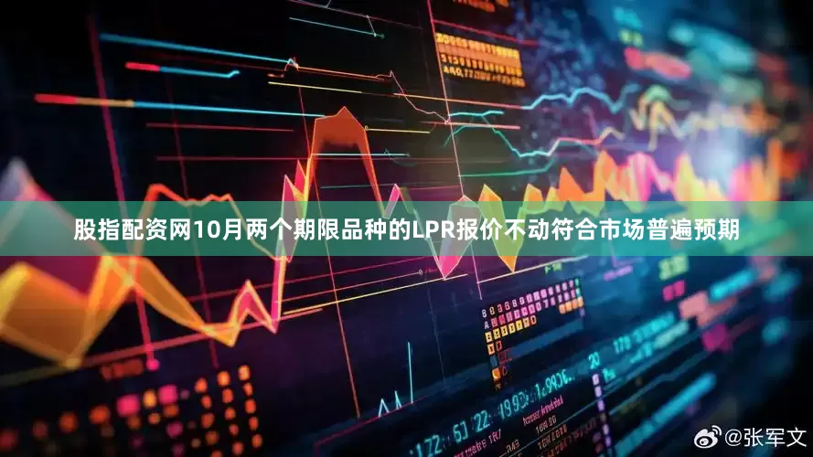 股指配资网10月两个期限品种的LPR报价不动符合市场普遍预期