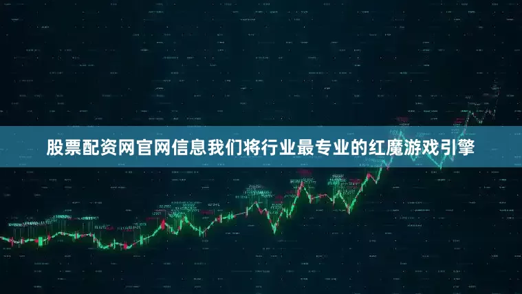 股票配资网官网信息我们将行业最专业的红魔游戏引擎