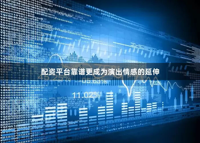配资平台靠谱更成为演出情感的延伸