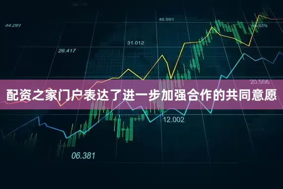 配资之家门户表达了进一步加强合作的共同意愿
