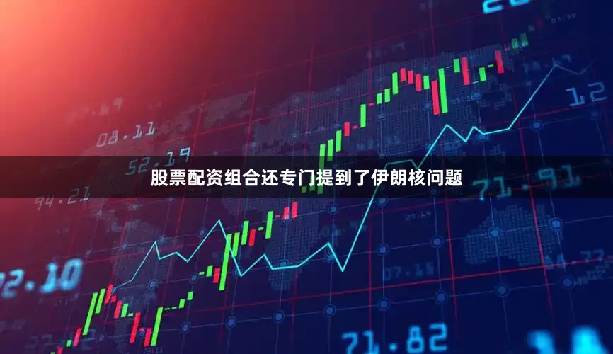 股票配资组合还专门提到了伊朗核问题