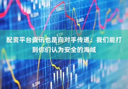 配资平台资讯也是向对手传递：我们能打到你们认为安全的海域