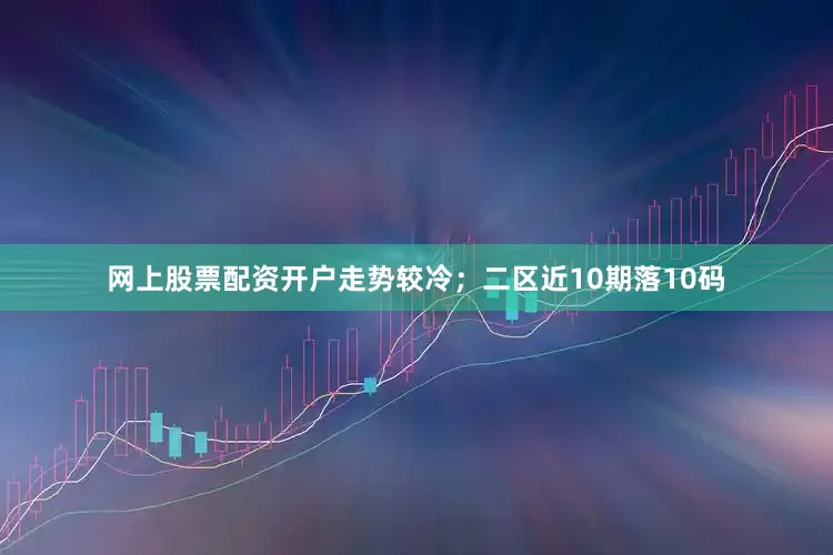 网上股票配资开户走势较冷；二区近10期落10码