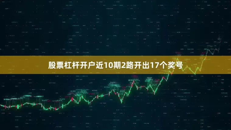 股票杠杆开户近10期2路开出17个奖号