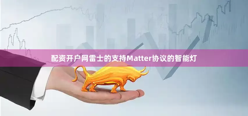 配资开户网雷士的支持Matter协议的智能灯