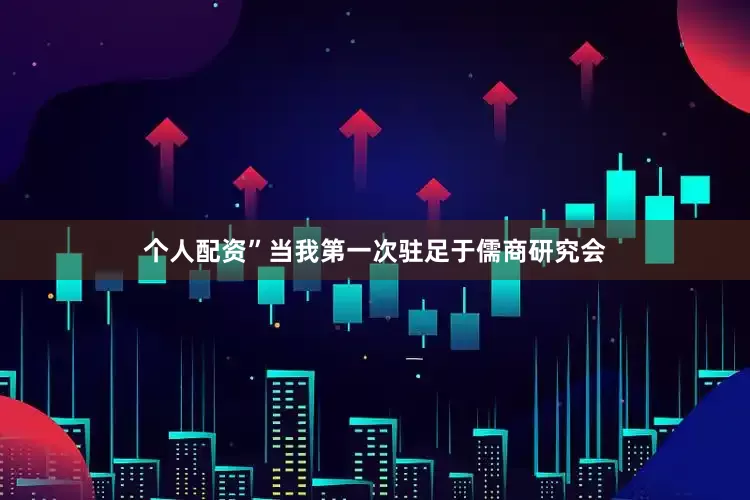 个人配资”当我第一次驻足于儒商研究会