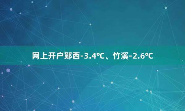 网上开户郧西-3.4℃、竹溪-2.6℃