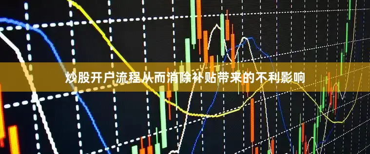 炒股开户流程从而消除补贴带来的不利影响