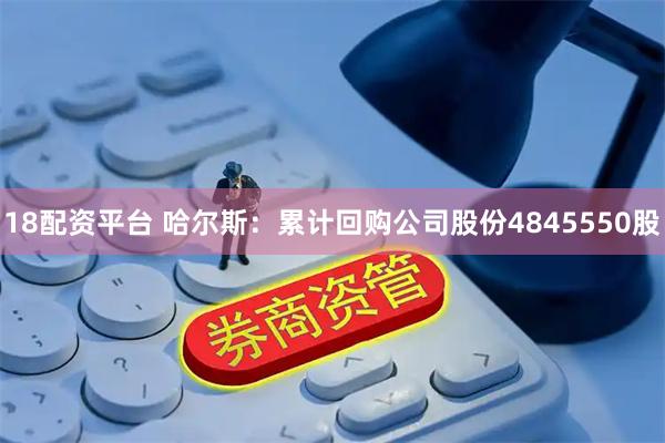 18配资平台 哈尔斯：累计回购公司股份4845550股