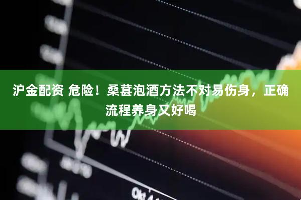 沪金配资 危险！桑葚泡酒方法不对易伤身，正确流程养身又好喝