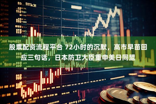 股票配资流程平台 72小时的沉默，高市早苗回应三句话，日本防卫大臣重申美日同盟