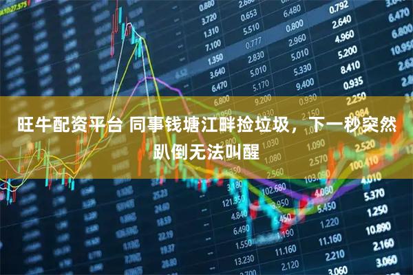 旺牛配资平台 同事钱塘江畔捡垃圾，下一秒突然趴倒无法叫醒