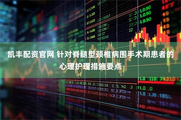 凯丰配资官网 针对脊髓型颈椎病围手术期患者的心理护理措施要点