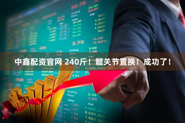 中鑫配资官网 240斤！髋关节置换！成功了！