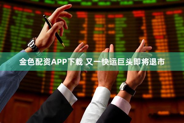 金色配资APP下载 又一快运巨头即将退市