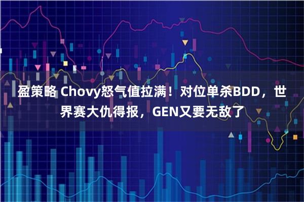 盈策略 Chovy怒气值拉满！对位单杀BDD，世界赛大仇得报，GEN又要无敌了
