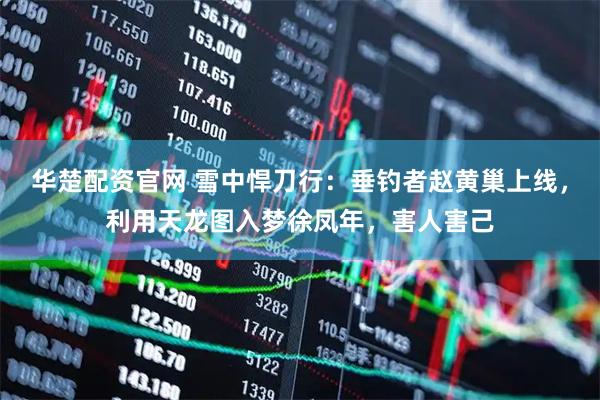 华楚配资官网 雪中悍刀行：垂钓者赵黄巢上线，利用天龙图入梦徐凤年，害人害己