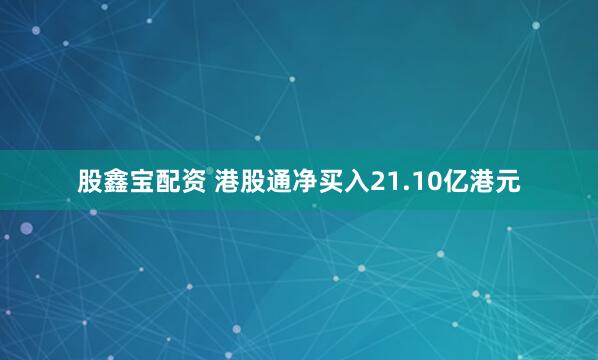 股鑫宝配资 港股通净买入21.10亿港元